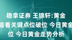 稳拿证券 王锦轩:黄金看涨看空皆看关键点位破位 今日黄金走势分析