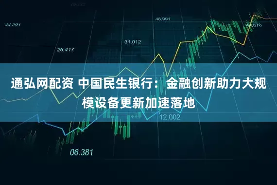 通弘网配资 中国民生银行：金融创新助力大规模设备更新加速落地