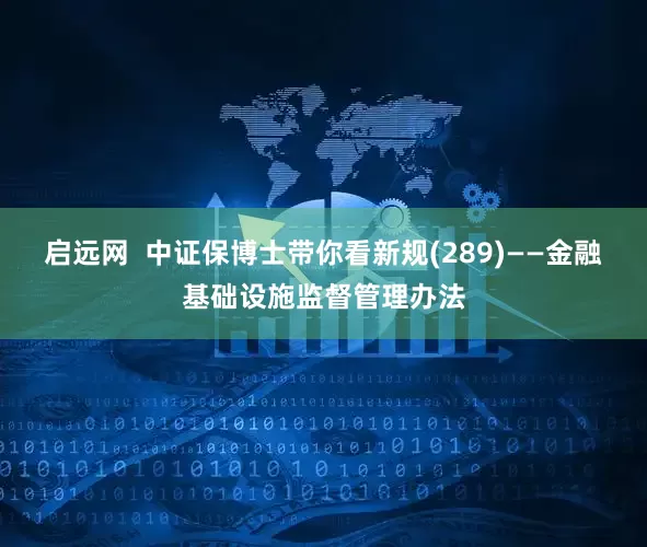 启远网  中证保博士带你看新规(289)——金融基础设施监督管理办法