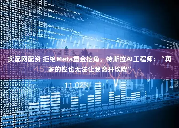 实配网配资 拒绝Meta重金挖角,特斯拉AI工程师:“再多的钱也无法让我离开埃隆”