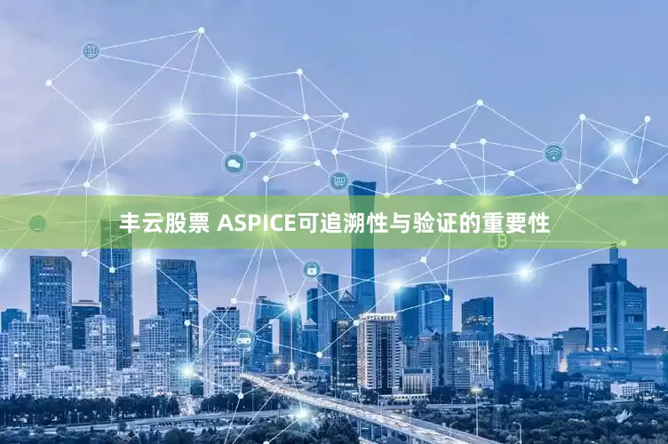 丰云股票 ASPICE可追溯性与验证的重要性