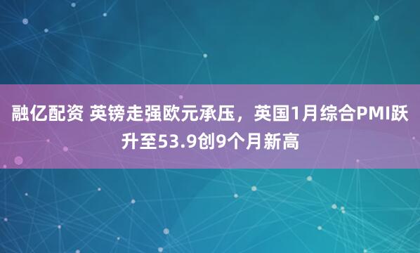 融亿配资 英镑走强欧元承压，英国1月综合PMI跃升至53.9创9个月新高