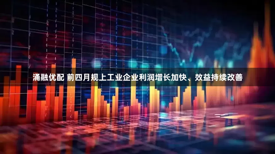 涌融优配 前四月规上工业企业利润增长加快、效益持续改善